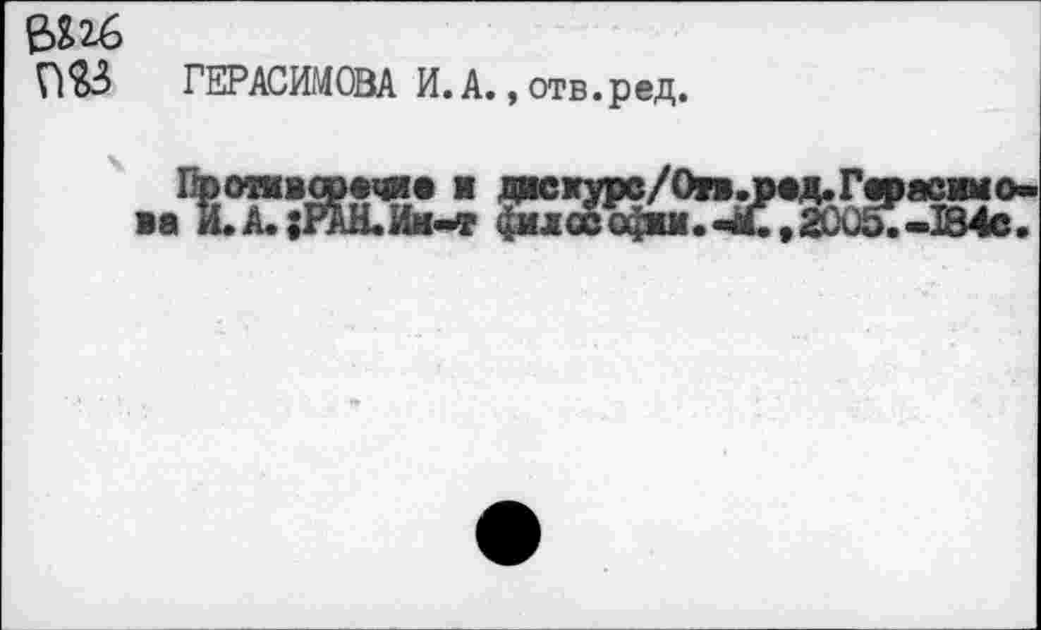 ﻿ГЕРАСИМОВА И. А., отв.ред.
Противоречие и дасхурс/Оп.ред.Герасимова И.А. ;РАН.Им-т (^млософжм.-Ы.,2005;-184с.